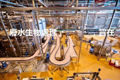 “廢水生物處理，旨在凈化水源，守護(hù)碧水藍(lán)天”